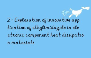 2 – exploration of innovative application of ethylimidazole in electronic component heat dissipation materials