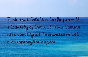 technical solution to improve the quality of optical fiber communication signal transmission with 2-isopropylimidazole