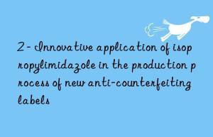 2 – innovative application of isopropylimidazole in the production process of new anti-counterfeiting labels