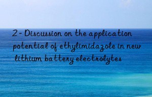 2 – discussion on the application potential of ethylimidazole in new lithium battery electrolytes