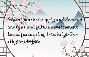 Global market supply and demand analysis and future development trend forecast of 1-isobutyl-2-methylimidazole