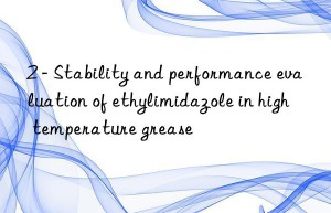 2 – stability and performance evaluation of ethylimidazole in high temperature grease