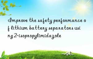 improve the safety performance of lithium battery separators using 2-isopropylimidazole