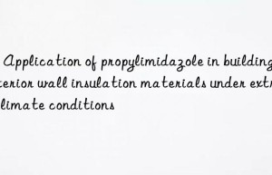 2 – application of propylimidazole in building exterior wall insulation materials under extreme climate conditions