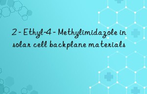 2 – ethyl-4 – methylimidazole in solar cell backplane materials