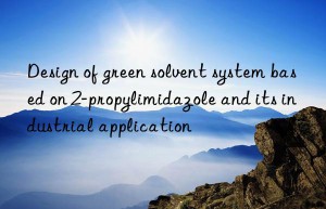 design of green solvent system based on 2-propylimidazole and its industrial application