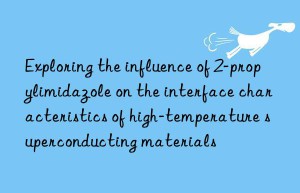 exploring the influence of 2-propylimidazole on the interface characteristics of high-temperature superconducting materials