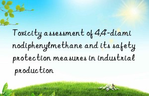 toxicity assessment of 4,4′-diaminodiphenylmethane and its safety protection measures in industrial production