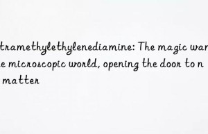 tetramethylethylenediamine: the magic wand of the microscopic world, opening the door to new matter