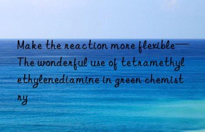 make the reaction more flexible—the wonderful use of tetramethylethylenediamine in green chemistry
