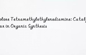explore tetramethylethylenediamine: catalyst star in organic synthesis