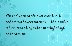 an indispensable assistant in biochemical experiments—the application secret of tetramethylethylenediamine
