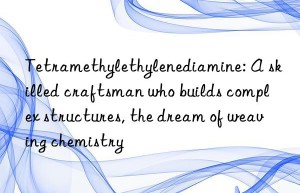 tetramethylethylenediamine: a skilled craftsman who builds complex structures, the dream of weaving chemistry