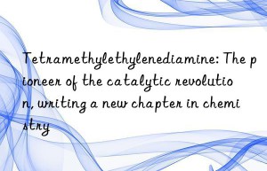 tetramethylethylenediamine: the pioneer of the catalytic revolution, writing a new chapter in chemistry