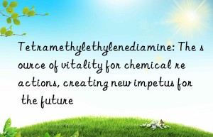 tetramethylethylenediamine: the source of vitality for chemical reactions, creating new impetus for the future