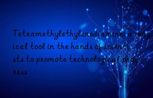 tetramethylethylenediamine: a magical tool in the hands of scientists to promote technological progress