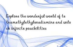 explore the wonderful world of tetramethylethylenediamine and unlock infinite possibilities