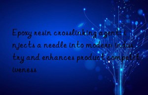 epoxy resin crosslinking agent: injects a needle into modern industry and enhances product competitiveness