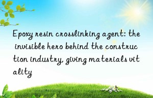 epoxy resin crosslinking agent: the invisible hero behind the construction industry, giving materials vitality