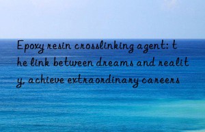 epoxy resin crosslinking agent: the link between dreams and reality, achieve extraordinary careers