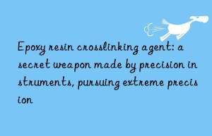 epoxy resin crosslinking agent: a secret weapon made by precision instruments, pursuing extreme precision