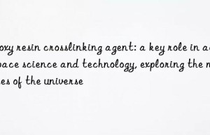 epoxy resin crosslinking agent: a key role in aerospace science and technology, exploring the mysteries of the universe