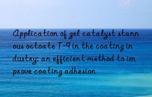 application of gel catalyst stannous octoate t-9 in the coating industry: an efficient method to improve coating adhesion