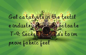 gel catalysts in the textile industry stannous octoate t-9: secret formulas to improve fabric feel