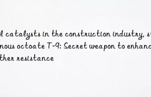 gel catalysts in the construction industry, stannous octoate t-9: secret weapon to enhance weather resistance