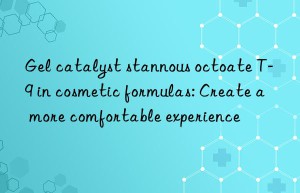 gel catalyst stannous octoate t-9 in cosmetic formulas: create a more comfortable experience