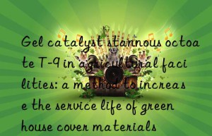 gel catalyst stannous octoate t-9 in agricultural facilities: a method to increase the service life of greenhouse cover materials