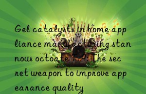 gel catalysts in home appliance manufacturing stannous octoate t-9: the secret weapon to improve appearance quality