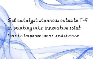 gel catalyst stannous octoate t-9 in printing inks: innovative solutions to improve wear resistance