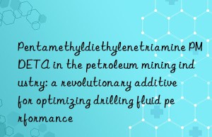 pentamethyldiethylenetriamine pmdeta in the petroleum mining industry: a revolutionary additive for optimizing drilling fluid performance