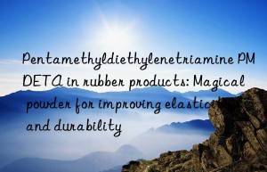 pentamethyldiethylenetriamine pmdeta in rubber products: magical powder for improving elasticity and durability