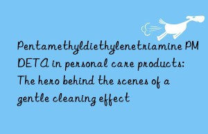 pentamethyldiethylenetriamine pmdeta in personal care products: the hero behind the scenes of a gentle cleaning effect