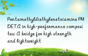 pentamethyldiethylenetriamine pmdeta in high-performance composites: a bridge for high strength and lightweight