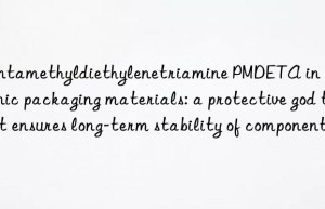 pentamethyldiethylenetriamine pmdeta in electronic packaging materials: a protective god that ensures long-term stability of components