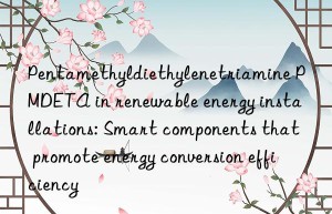 pentamethyldiethylenetriamine pmdeta in renewable energy installations: smart components that promote energy conversion efficiency