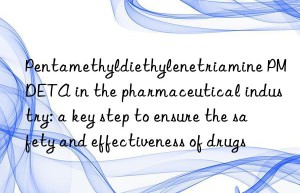 pentamethyldiethylenetriamine pmdeta in the pharmaceutical industry: a key step to ensure the safety and effectiveness of drugs