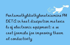 pentamethyldiethylenetriamine pmdeta in heat dissipation materials of electronic equipment: a secret formula for improving thermal conductivity