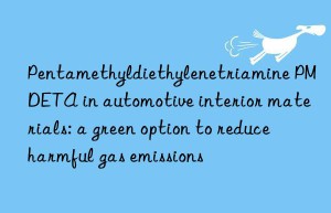 pentamethyldiethylenetriamine pmdeta in automotive interior materials: a green option to reduce harmful gas emissions