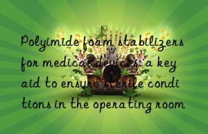 Polyimide foam stabilizers for medical devices: a key aid to ensure sterile conditions in the operating room