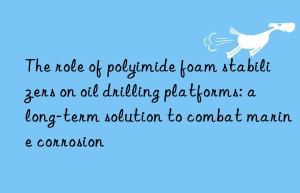 The role of polyimide foam stabilizers on oil drilling platforms: a long-term solution to combat marine corrosion