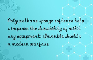 polyurethane sponge softener helps improve the durability of military equipment: invisible shield in modern warfare