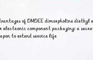 advantages of dmdee dimorpholine diethyl ether for electronic component packaging: a secret weapon to extend service life