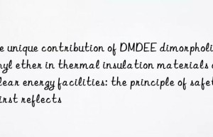 the unique contribution of dmdee dimorpholine diethyl ether in thermal insulation materials of nuclear energy facilities: the principle of safety first reflects