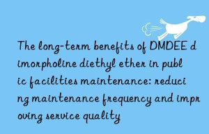 the long-term benefits of dmdee dimorpholine diethyl ether in public facilities maintenance: reducing maintenance frequency and improving service quality