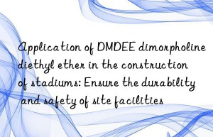 application of dmdee dimorpholine diethyl ether in the construction of stadiums: ensure the durability and safety of site facilities