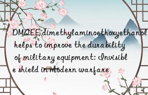 dmaee dimethylaminoethoxyethanol helps to improve the durability of military equipment: invisible shield in modern warfare
